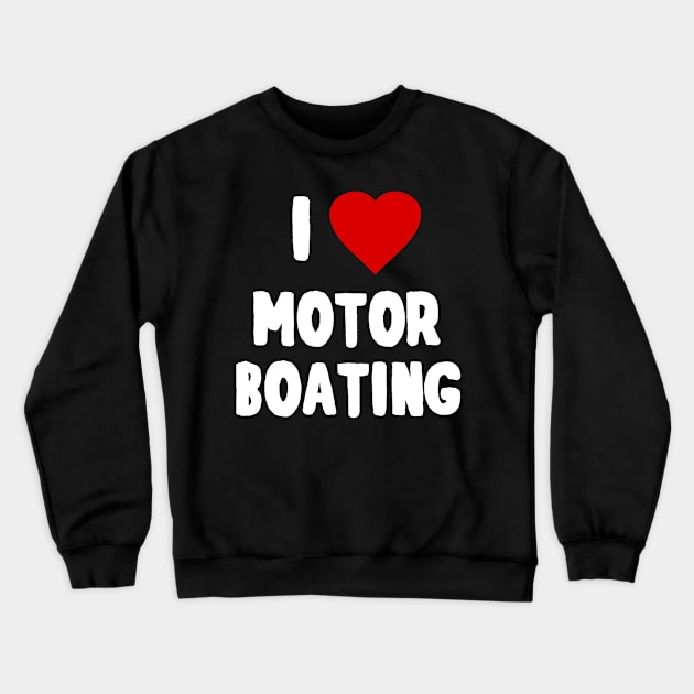 I Love Motor Boating Crewneck Sweatshirt by Flippin' Sweet Gear